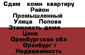 Сдам 2-комн. квартиру  › Район ­ Промышленный  › Улица ­ Попова  › Этажность дома ­ 2 › Цена ­ 9 000 - Оренбургская обл., Оренбург г. Недвижимость » Квартиры аренда   
